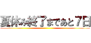 夏休み終了まであと７日 ()