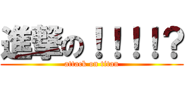 進撃の！！！！？ (attack on titan)