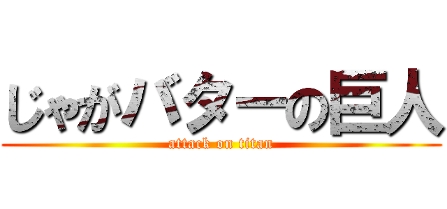 じゃがバターの巨人 (attack on titan)
