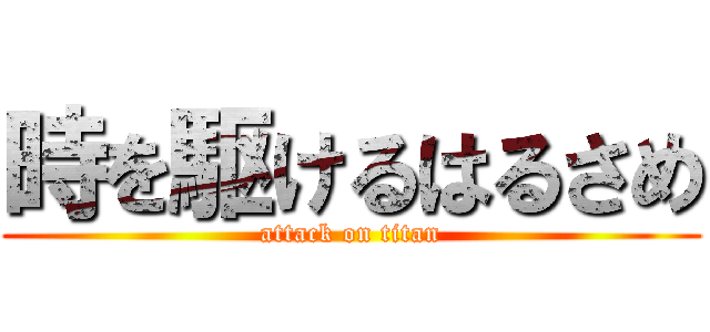 時を駆けるはるさめ (attack on titan)