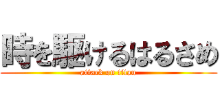 時を駆けるはるさめ (attack on titan)