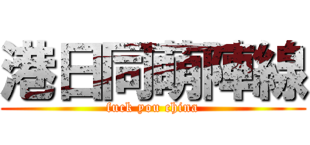 港日同萌陣線 (fuck you china)
