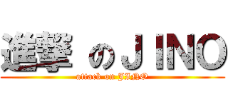 進撃 のＪＩＮＯ (attack on JINO)