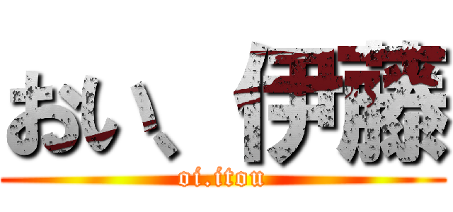 おい、伊藤 (oi.itou)