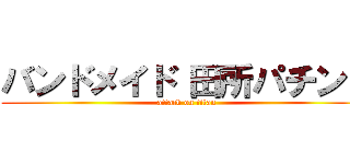 バンドメイド 田所パチンコ (attack on titan)