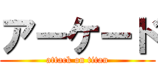 アーケード (attack on titan)