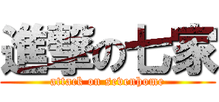 進撃の七家 (attack on sevenhome)