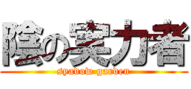 陰の実力者 (syadow garden)