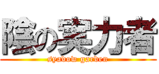 陰の実力者 (syadow garden)