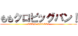 ももクロビッグバン！ (TEAM  HIROKI)