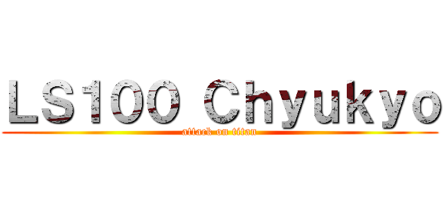 ＬＳ１００ Ｃｈｙｕｋｙｏ (attack on titan)