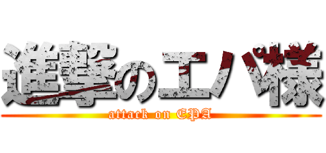 進撃のエパ様 (attack on EPA)