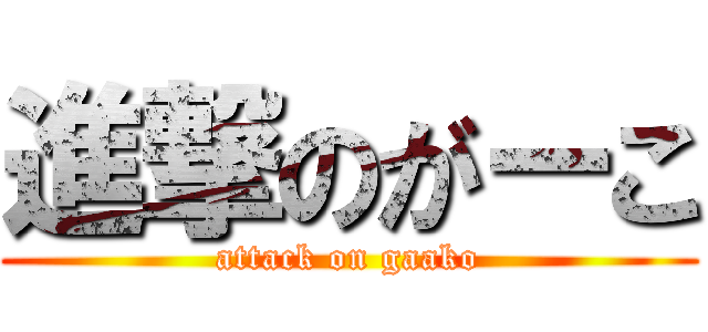 進撃のがーこ (attack on gaako)