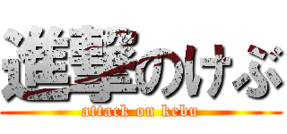 進撃のけぶ (attack on kebu)