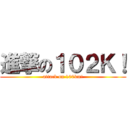 進撃の１０２Ｋ！ (attack on 100km!)