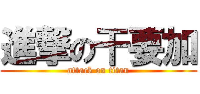 進撃の干要加 (attack on titan)