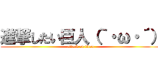 進撃したい巨人（｀・ω・´） (attack on titan)