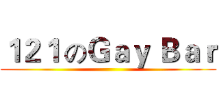 １２１ のＧａｙ Ｂａｒ ()