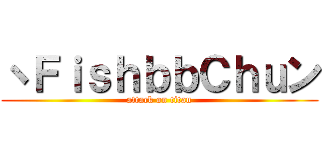 ヽＦｉｓｈｂｂＣｈｕン (attack on titan)