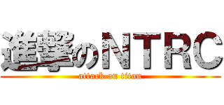 進撃のＮＴＲＣ (attack on titan)