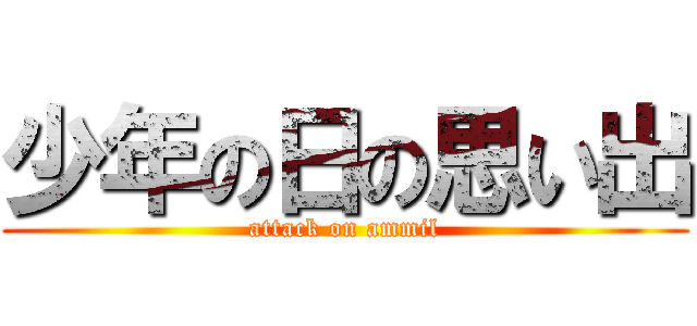 少年の日の思い出 (attack on ammil)