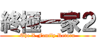 終極一家２ (The X-Family Return)