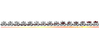 あああああああああああああああああああああああ (Oh, my god!!)