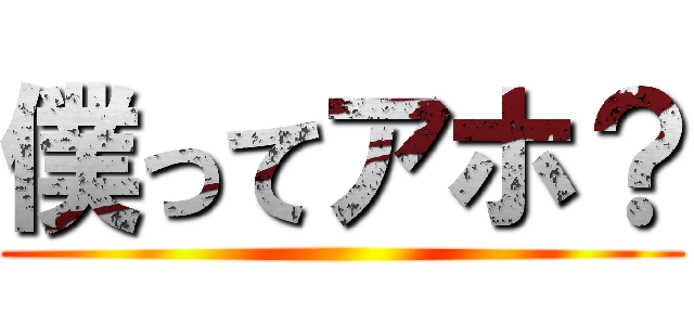 僕ってアホ？ ()