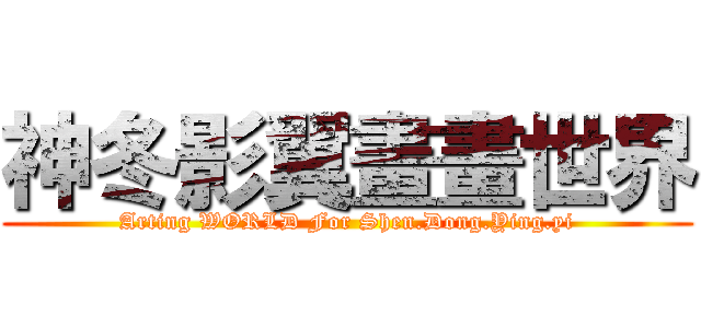 神冬影翼畫畫世界 (Arting WORLD For Shen.Dong.Ying.yi)