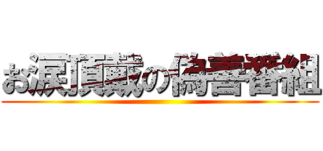 お涙頂戴の偽善番組 ()