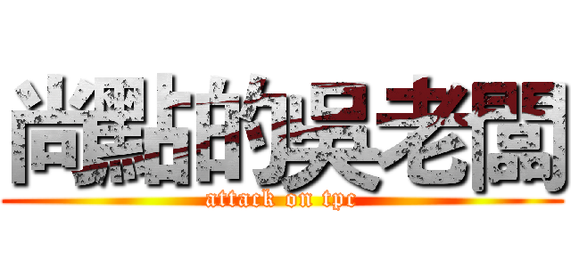 尚點的吳老闆 (attack on tpc)