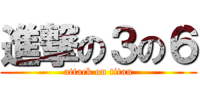 進撃の３の６ (attack on titan)