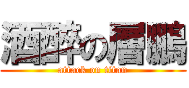 酒醉の層鵬 (attack on titan)