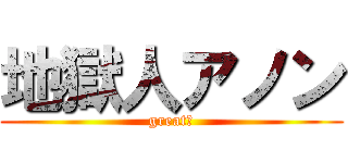 地獄人アノン (great！)