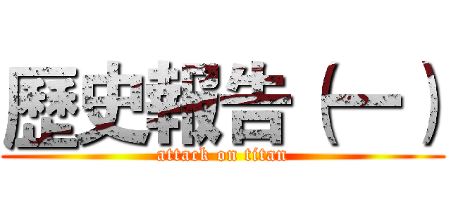 歷史報告（一） (attack on titan)