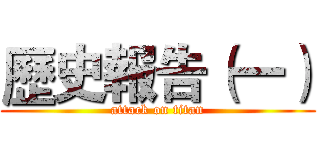 歷史報告（一） (attack on titan)