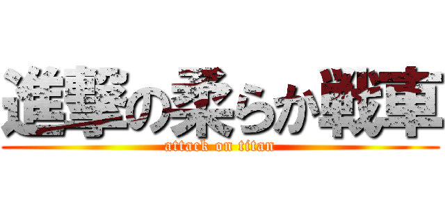 進撃の柔らか戦車 (attack on titan)