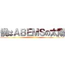 僕はＡＢＥＭＳの太陽 (今はまだ雨雲に覆われてるけど)