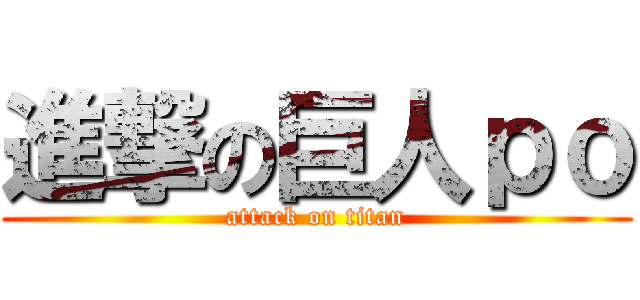 進撃の巨人ｐｏ (attack on titan)