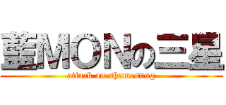 藍ＭＯＮの三星 (attack on shamesung)