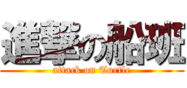進撃の船班 (attack on Turtle)