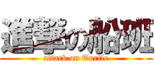 進撃の船班 (attack on Turtle)