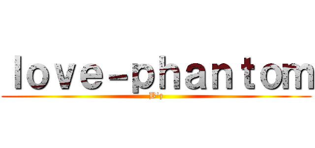 ｌｏｖｅ－ｐｈａｎｔｏｍ (B'z)