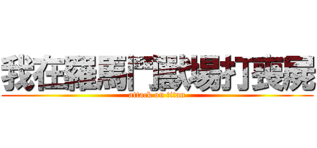 我在羅馬鬥獸場打喪屍 (attack on titan)