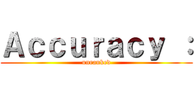 Ａｃｃｕｒａｃｙ ： (unranked)