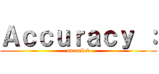 Ａｃｃｕｒａｃｙ ： (unranked)