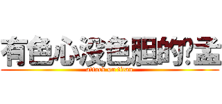 有色心没色胆的叼孟 (attack on titan)