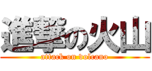 進撃の火山 (attack on volcano)