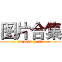 图片合集 (tu pian he ji)