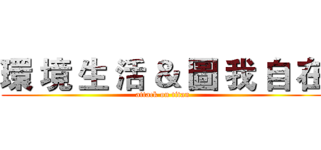 環 境 生 活 ＆ 圖 我 自 在 (attack on titan)